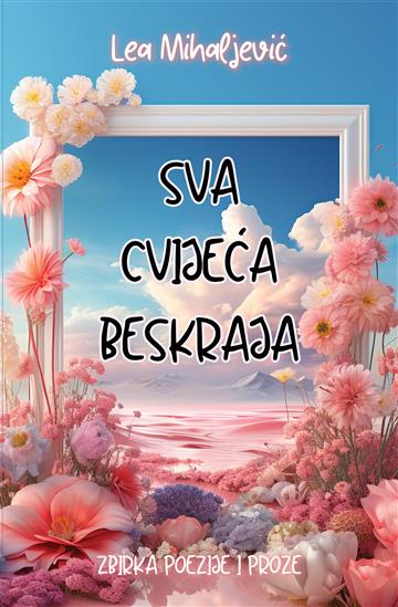 Knjiga Sva cvijeća beskraja autora Lea Mihaljević izdana 2024 kao meki uvez dostupna u Knjižari Znanje.
